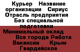 Курьер › Название организации ­ Сириус › Отрасль предприятия ­ Без специальной подготовки › Минимальный оклад ­ 80 000 - Все города Работа » Вакансии   . Крым,Гвардейское